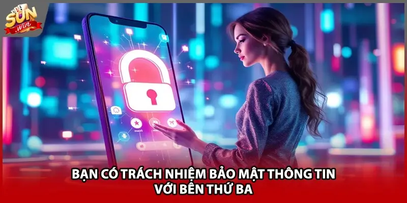 Bạn có trách nhiệm bảo mật thông tin với bên thứ ba Bạn có trách nhiệm bảo mật thông tin với bên thứ ba