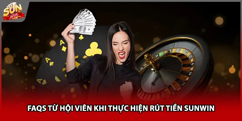 Faqs từ hội viên khi thực hiện rút tiền Sunwin Faqs từ hội viên khi thực hiện rút tiền Sunwin