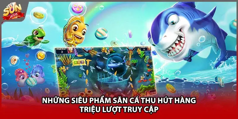 Những siêu phẩm săn cá thu hút hàng triệu lượt truy cập Những siêu phẩm săn cá thu hút hàng triệu lượt truy cập