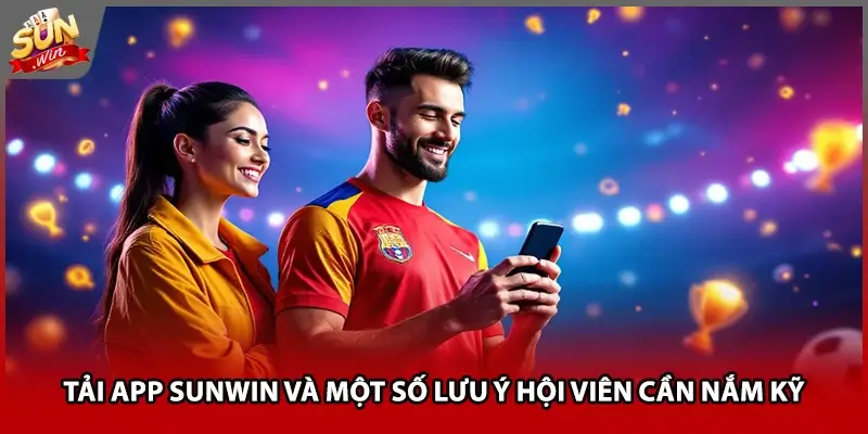 Tải app Sunwin và một số lưu ý hội viên cần nắm kỹ
