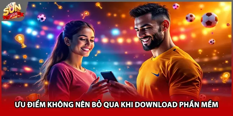 Ưu điểm không nên bỏ qua khi download phần mềm